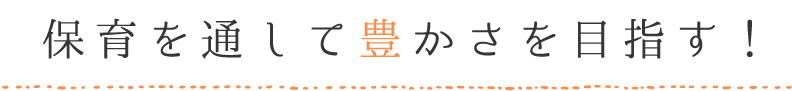 保育を通して豊かさを目指す！